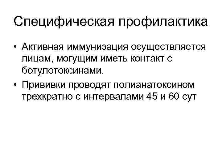 Специфическая профилактика • Активная иммунизация осуществляется лицам, могущим иметь контакт с ботулотоксинами. • Прививки