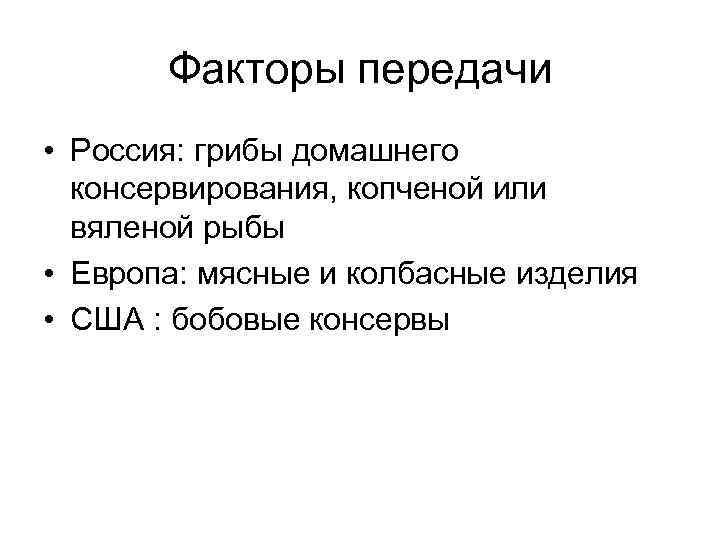 Факторы передачи • Россия: грибы домашнего консервирования, копченой или вяленой рыбы • Европа: мясные