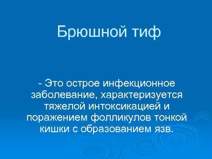 Брюшной тиф - Это острое инфекционное заболевание, характеризуется тяжелой интоксикацией и поражением фолликулов тонкой