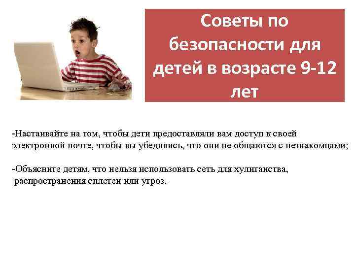 Советы по безопасности для детей в возрасте 9 -12 лет -Настаивайте на том, чтобы