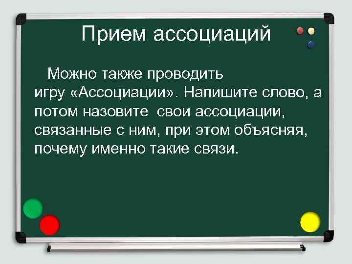 Прием ассоциаций Можно также проводить игру «Ассоциации» . Напишите слово, а потом назовите свои