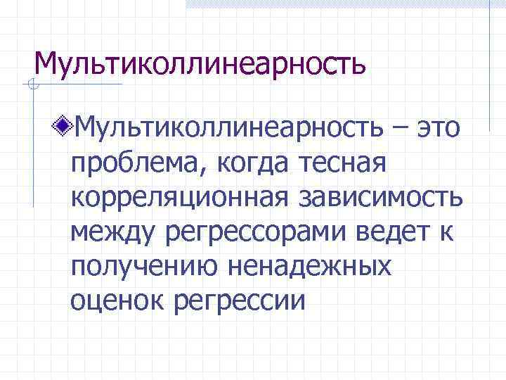 Мультиколлинеарность – это проблема, когда тесная корреляционная зависимость между регрессорами ведет к получению ненадежных