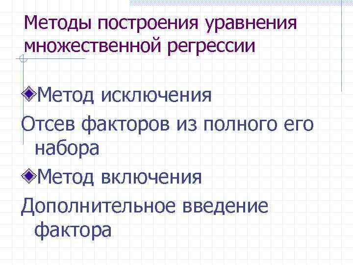 Методы построения уравнения множественной регрессии Метод исключения Отсев факторов из полного его набора Метод