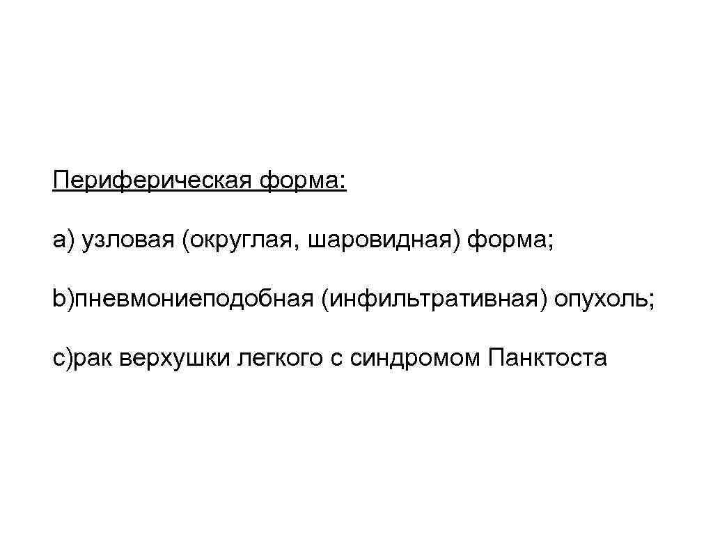 Периферическая форма: a) узловая (округлая, шаровидная) форма; b)пневмониеподобная (инфильтративная) опухоль; c)рак верхушки легкого с