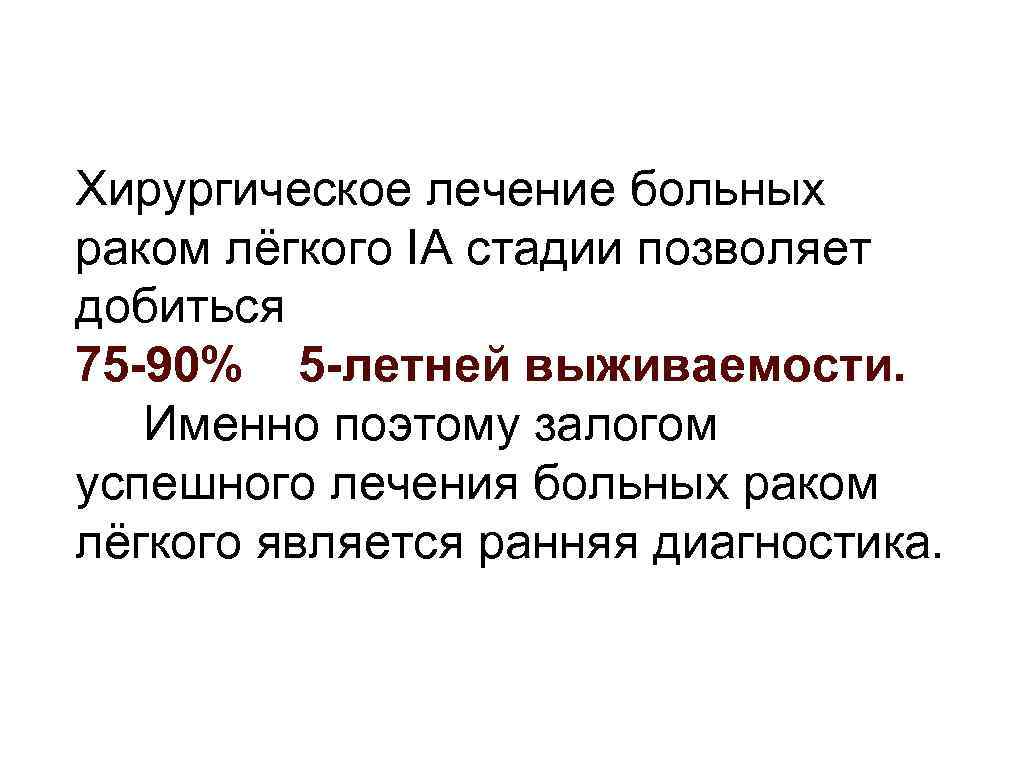 Хирургическое лечение больных раком лёгкого IА стадии позволяет добиться 75 -90% 5 -летней выживаемости.