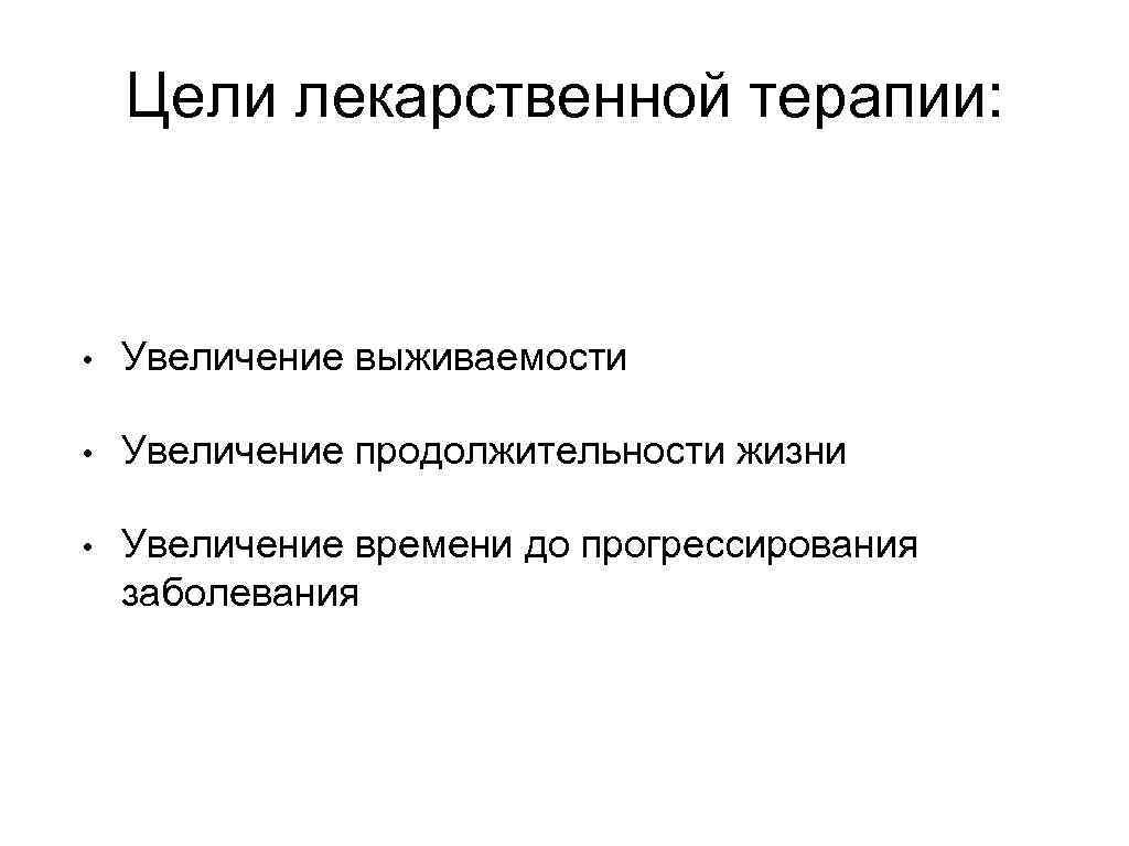 Цели лекарственной терапии: • Увеличение выживаемости • Увеличение продолжительности жизни • Увеличение времени до