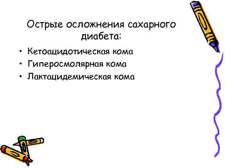 Острые осложнения сахарного диабета: • Кетоацидотическая кома • Гиперосмолярная кома • Лактацидемическая кома 