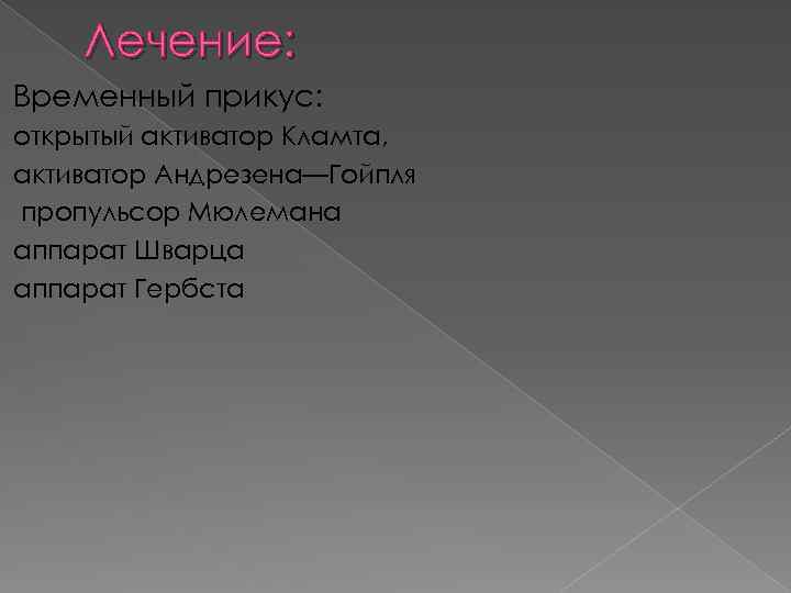 Лечение: Временный прикус: открытый активатор Кламта, активатор Андрезена—Гойпля пропульсор Мюлемана аппарат Шварца аппарат Гербста