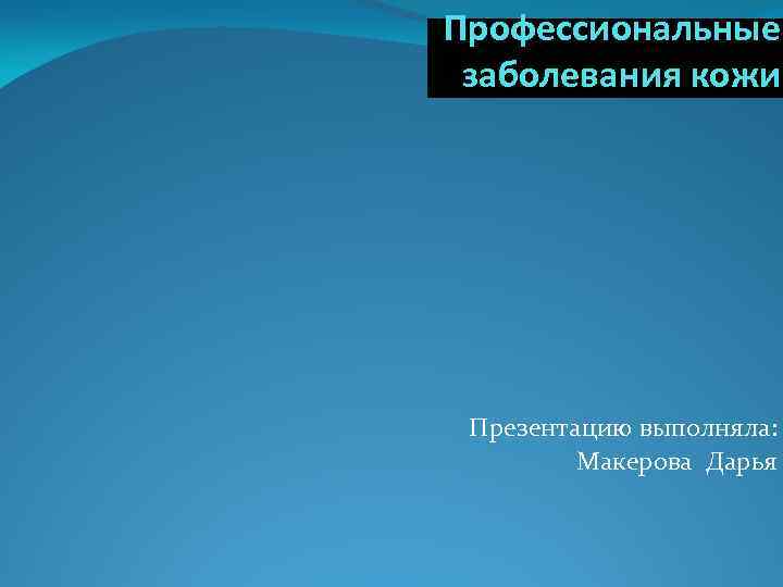 Профессиональные заболевания кожи. Презентацию выполняла: Макерова Дарья 