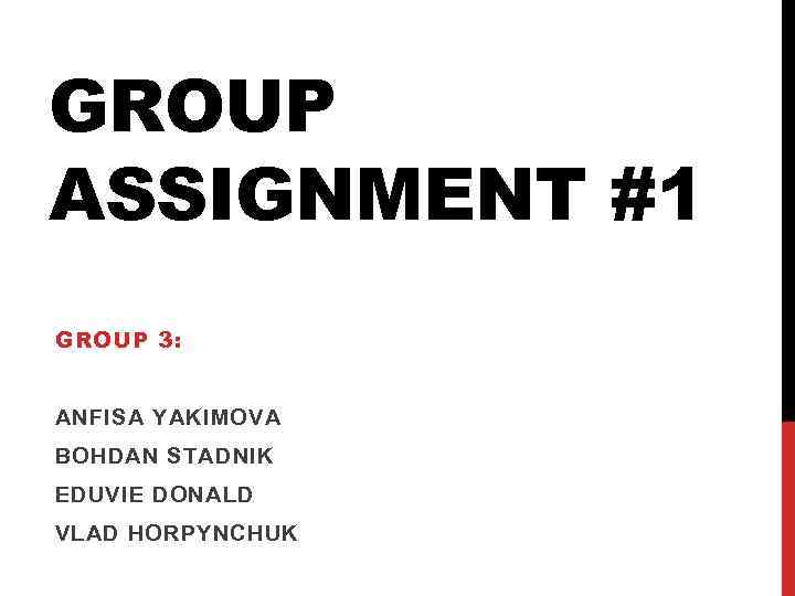 GROUP ASSIGNMENT #1 GROUP 3: ANFISA YAKIMOVA BOHDAN STADNIK EDUVIE DONALD VLAD HORPYNCHUK 