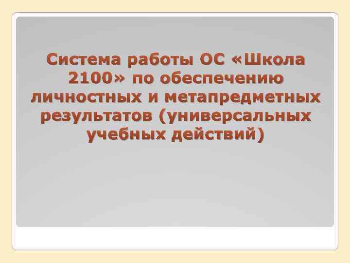 Система работы ОС «Школа 2100» по обеспечению личностных и метапредметных результатов (универсальных учебных действий)