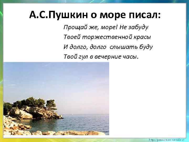 А. С. Пушкин о море писал: Прощай же, море! Не забуду Твоей торжественной красы