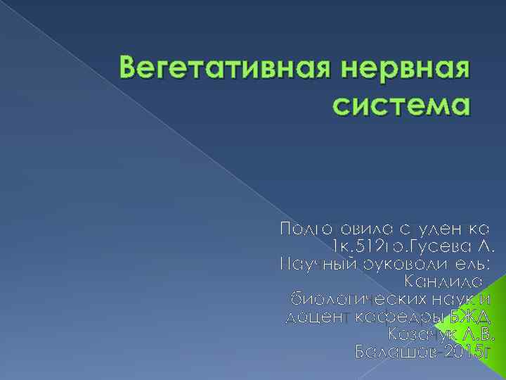 Вегетативная нервная система Подготовила студентка 1 к. 512 гр. Гусева А. Научный руководитель: Кандидат
