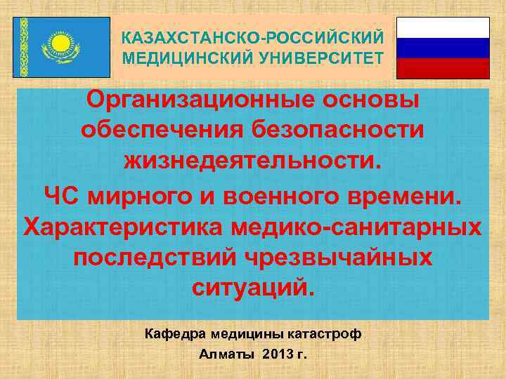 КАЗАХСТАНСКО-РОССИЙСКИЙ МЕДИЦИНСКИЙ УНИВЕРСИТЕТ Организационные основы обеспечения безопасности жизнедеятельности. ЧС мирного и военного времени. Характеристика