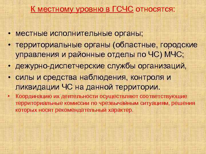 К местному уровню в ГСЧС относятся: • местные исполнительные органы; • территориальные органы (областные,