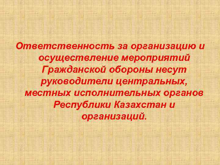 Ответственность за организацию и осуществление мероприятий Гражданской обороны несут руководители центральных, местных исполнительных органов