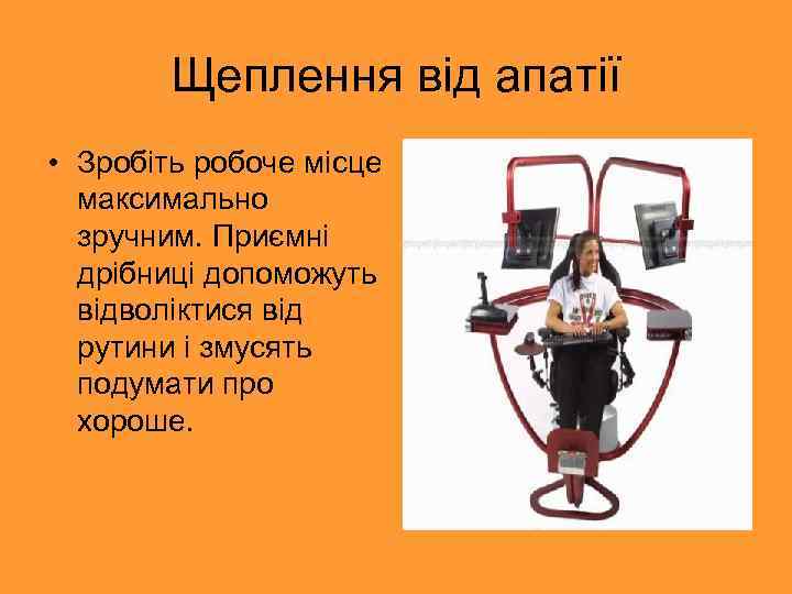 Щеплення від апатії • Зробіть робоче місце максимально зручним. Приємні дрібниці допоможуть відволіктися від