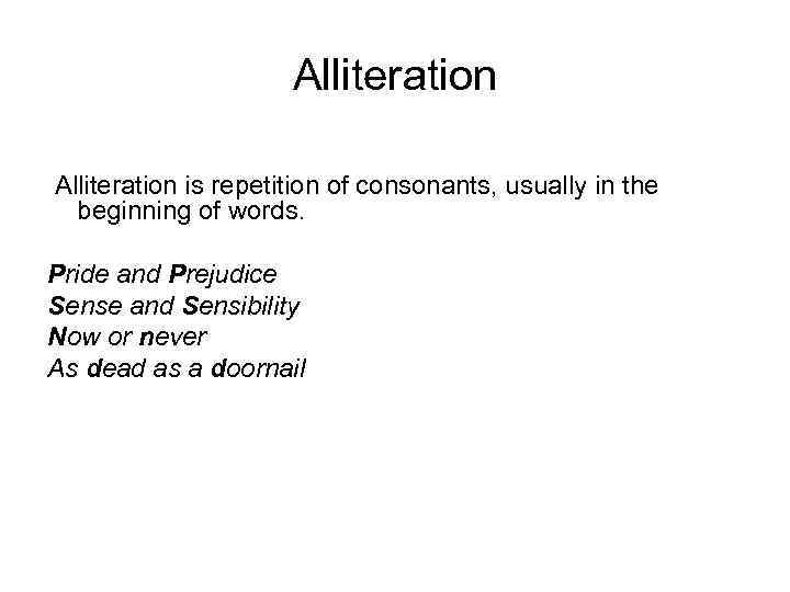 Alliteration is repetition of consonants, usually in the beginning of words. Pride and Prejudice