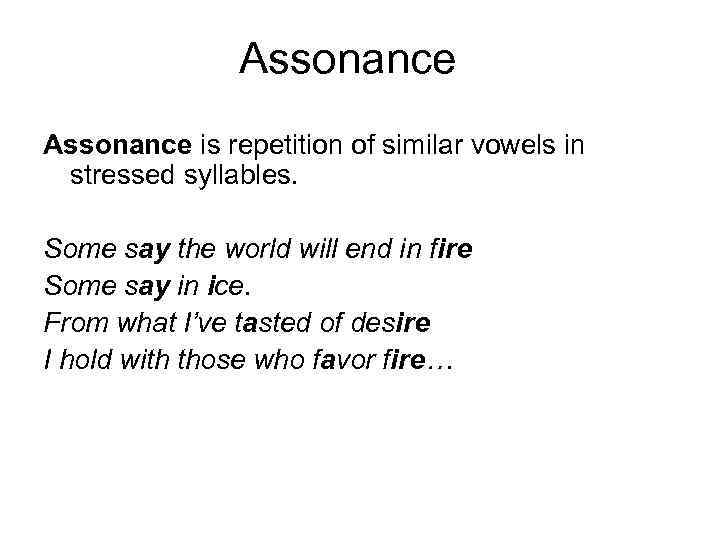 Assonance is repetition of similar vowels in stressed syllables. Some say the world will