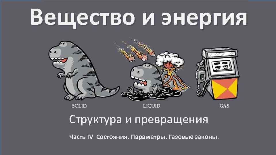 Вещество и энергия Структура и превращения Часть IV Состояния. Параметры. Газовые законы. 