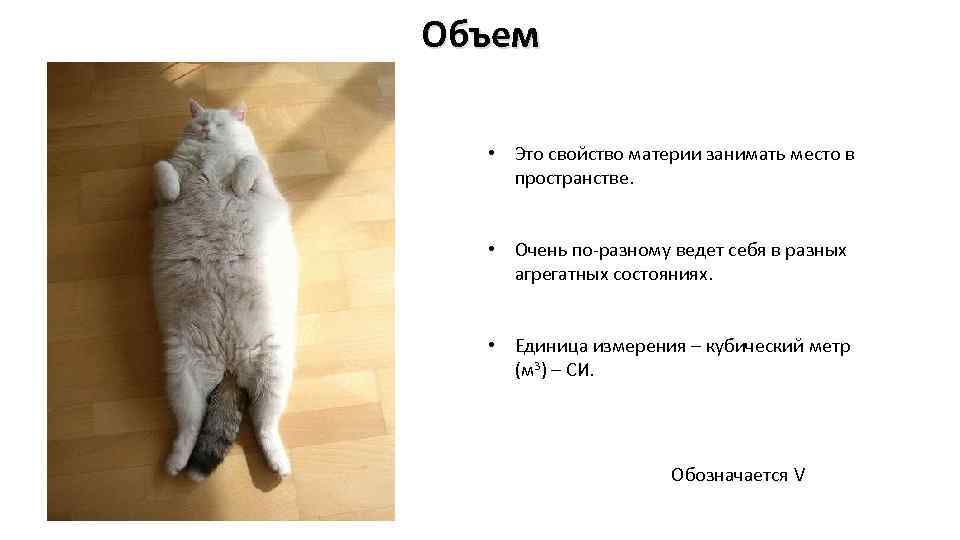 Объем • Это свойство материи занимать место в пространстве. • Очень по-разному ведет себя