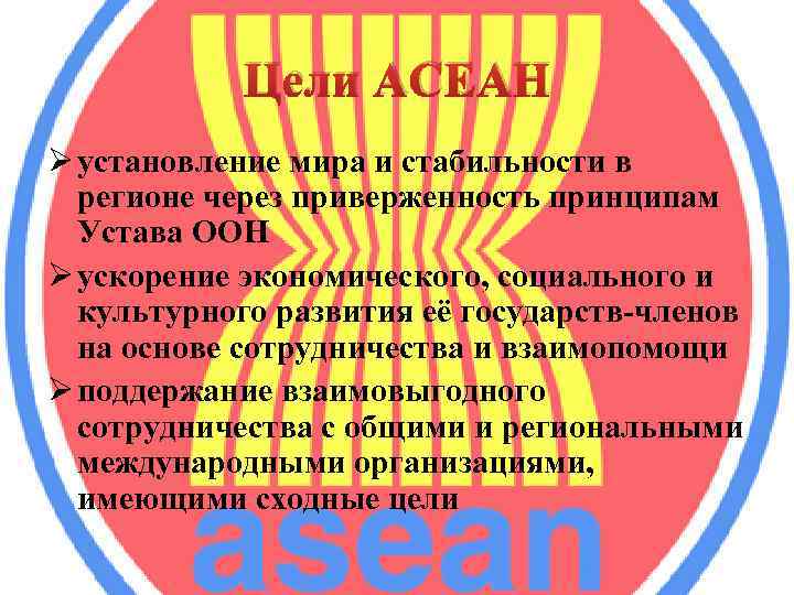 Цели АСЕАН Ø установление мира и стабильности в регионе через приверженность принципам Устава ООН