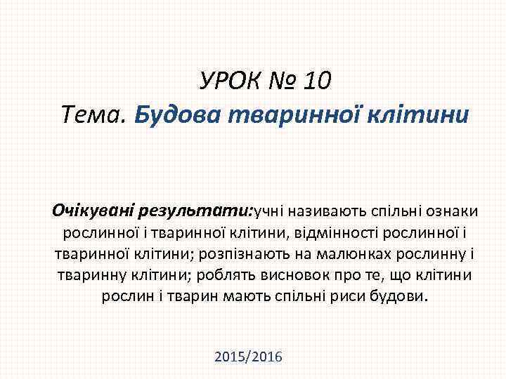 УРОК № 10 Тема. Будова тваринної клітини Очікувані результати: учні називають спільні ознаки рослинної