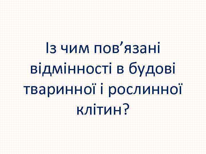 Із чим пов’язані відмінності в будові тваринної і рослинної клітин? 