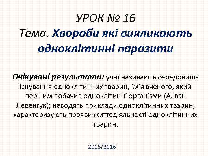 УРОК № 16 Тема. Хвороби які викликають одноклітинні паразити Очікувані результати: учні називають середовища