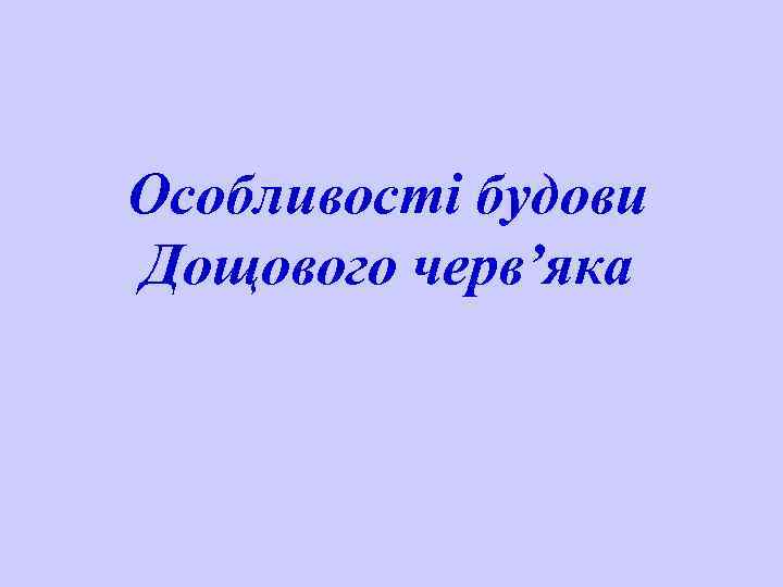 Особливості будови Дощового черв’яка 