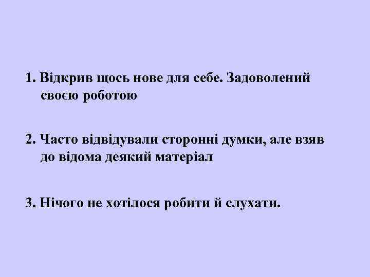 1. Відкрив щось нове для себе. Задоволений своєю роботою 2. Часто відвідували сторонні думки,