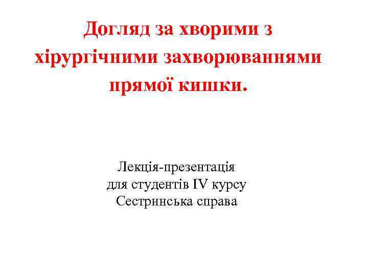 Догляд за хворими з хірургічними захворюваннями прямої кишки. Лекція презентація для студентів ІV курсу