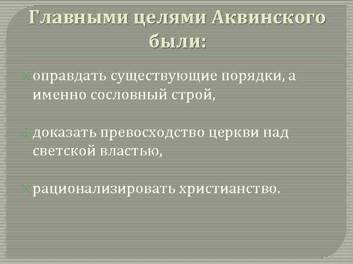 Главными целями Аквинского были: оправдать существующие порядки, а именно сословный строй, доказать превосходство церкви