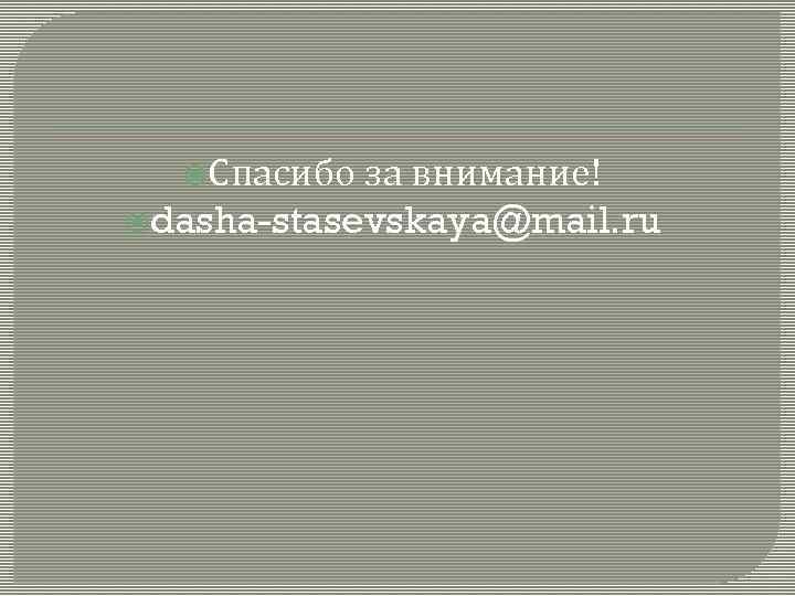  Спасибо за внимание! dasha-stasevskaya@mail. ru 
