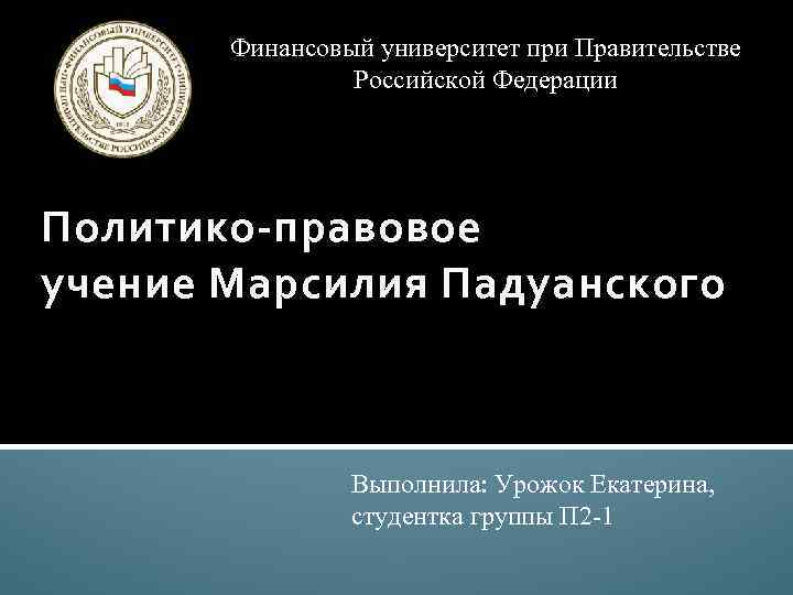 Финансовый университет при Правительстве Российской Федерации Политико-правовое учение Марсилия Падуанского Выполнила: Урожок Екатерина, студентка