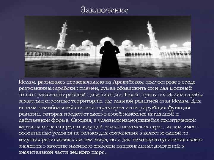 Заключение Ислам, развиваясь первоначально на Аравийском полуострове в среде разрозненных арабских племен, сумел объединить