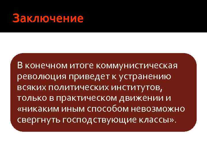Заключение В конечном итоге коммунистическая революция приведет к устранению всяких политических институтов, только в
