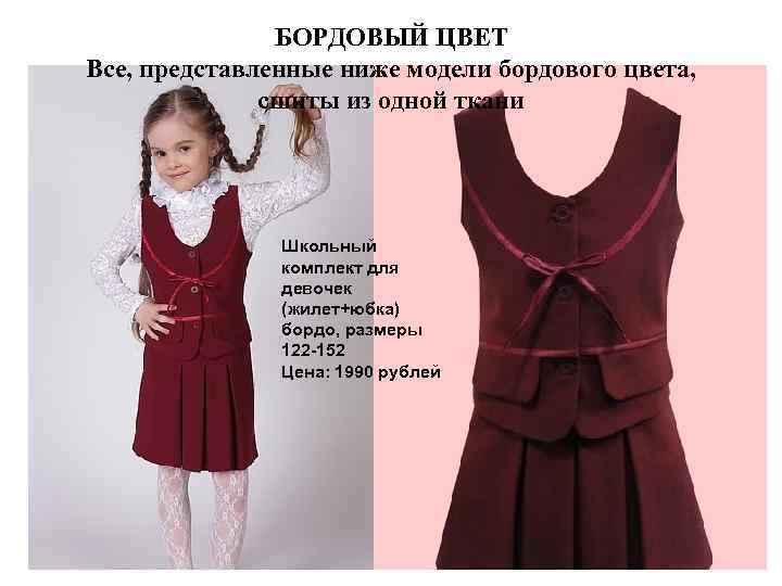 БОРДОВЫЙ ЦВЕТ Все, представленные ниже модели бордового цвета, сшиты из одной ткани Школьный комплект