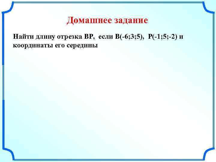 Домашнее задание Найти длину отрезка ВР, если В(-6; 3; 5), Р(-1; 5; -2) и