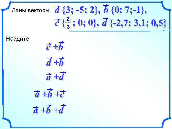 Даны векторы a {3; -5; 2}, b {0; 7; -1}, 2 c { 3