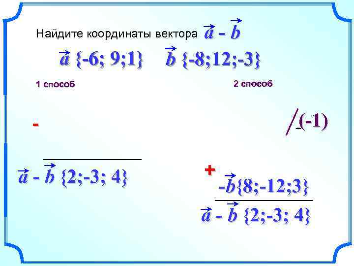 a-b b {-8; 12; -3} Найдите координаты вектора a {-6; 9; 1} 2 способ