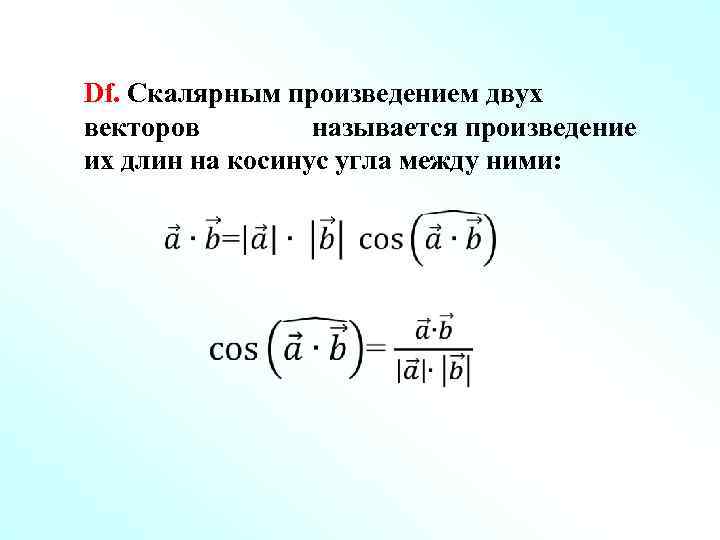 Df. Скалярным произведением двух векторов называется произведение их длин на косинус угла между ними: