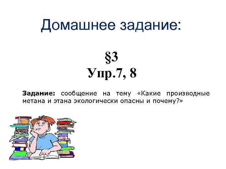 Домашнее задание: § 3 Упр. 7, 8 Задание: сообщение на тему «Какие производные метана