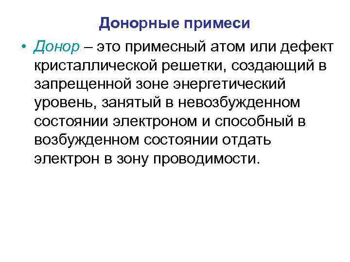 Донорные примеси • Донор – это примесный атом или дефект кристаллической решетки, создающий в