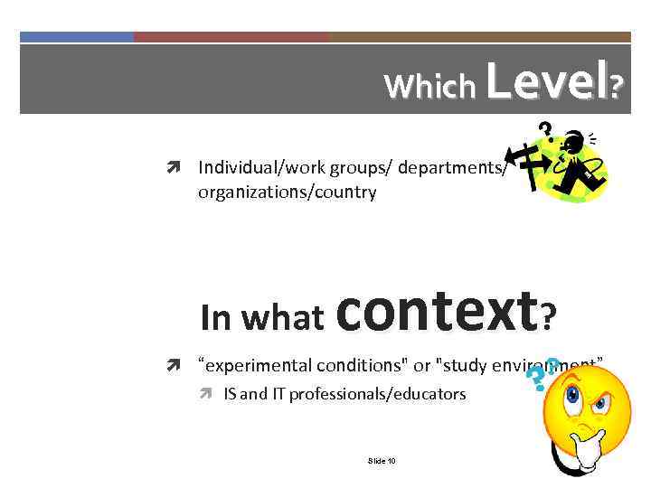 Which Level? Individual/work groups/ departments/ organizations/country In what context? “experimental conditions" or "study environment”