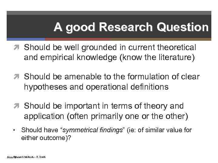 A good Research Question Should be well grounded in current theoretical and empirical knowledge