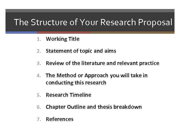 The Structure of Your Research Proposal 1. Working Title 2. Statement of topic and