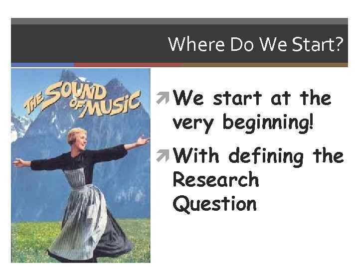 Where Do We Start? We start at the very beginning! With defining the Research