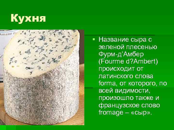 Кухня § Название сыра с зеленой плесенью Фурм-д’Амбер (Fourme d? Ambert) происходит от латинского