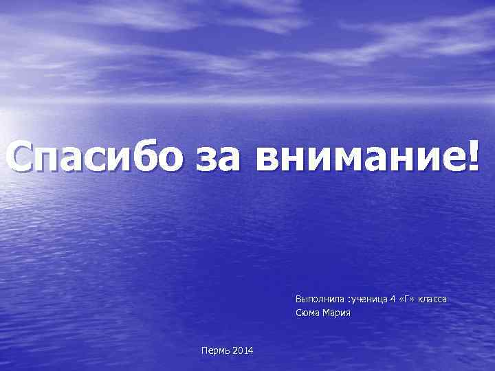Спасибо за внимание! Выполнила : ученица 4 «Г» класса Сюма Мария Пермь 2014 